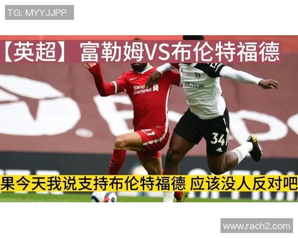 富勒姆对阵布伦特精彩直播全程回顾与赛后分析 富勒姆对阵布伦特精彩直播全程回顾与赛后分析